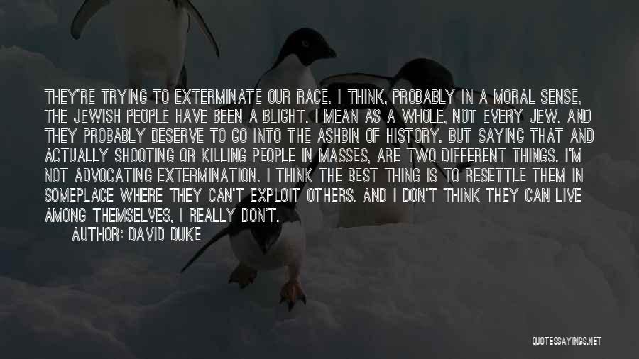 David Duke Quotes: They're Trying To Exterminate Our Race. I Think, Probably In A Moral Sense, The Jewish People Have Been A Blight.