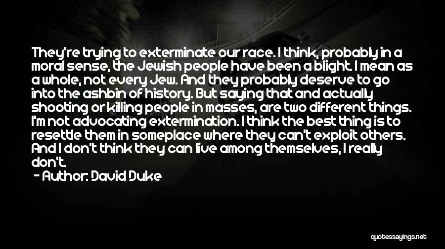 David Duke Quotes: They're Trying To Exterminate Our Race. I Think, Probably In A Moral Sense, The Jewish People Have Been A Blight.