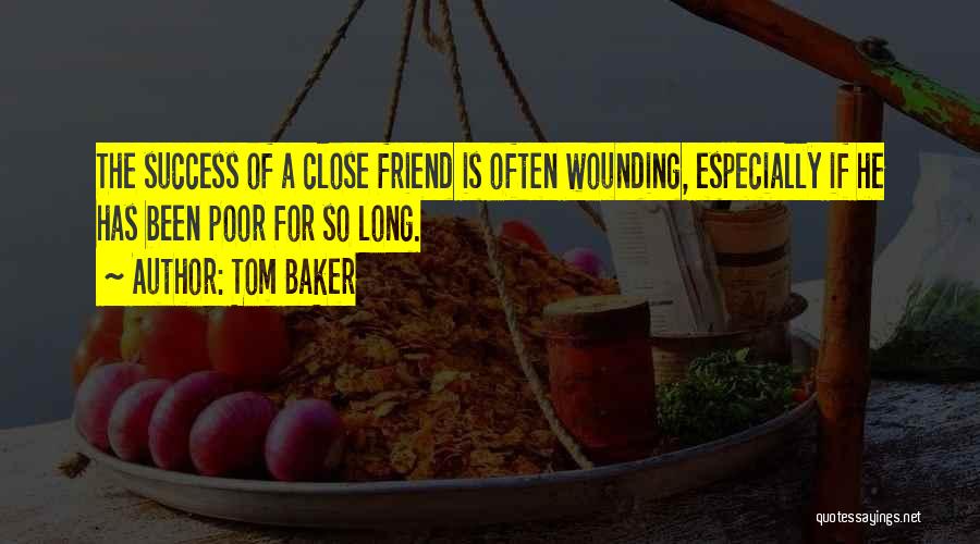 Tom Baker Quotes: The Success Of A Close Friend Is Often Wounding, Especially If He Has Been Poor For So Long.