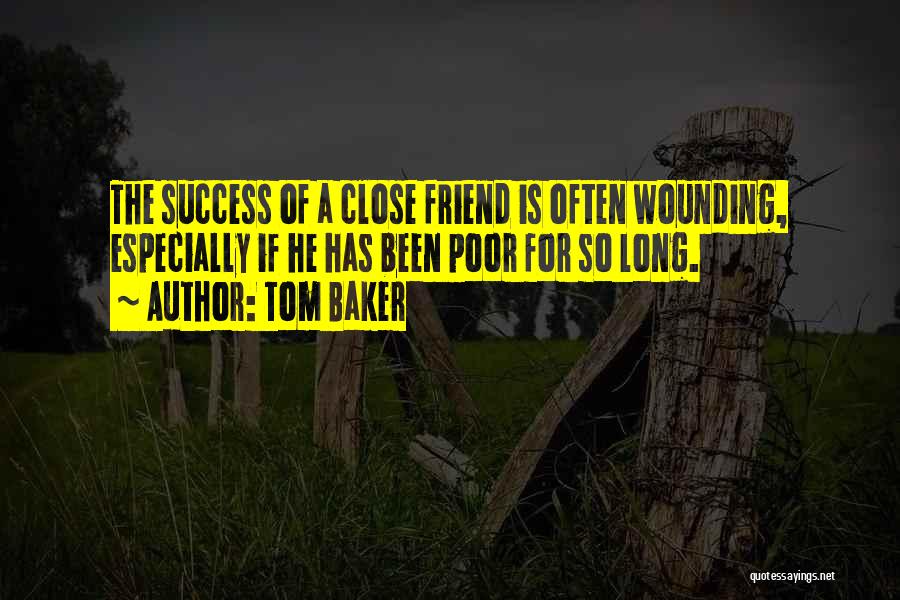 Tom Baker Quotes: The Success Of A Close Friend Is Often Wounding, Especially If He Has Been Poor For So Long.