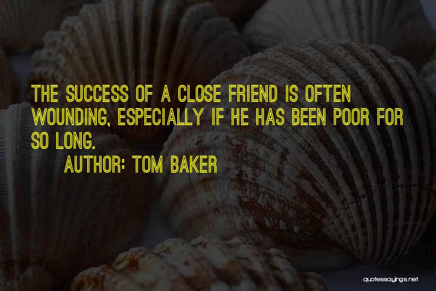 Tom Baker Quotes: The Success Of A Close Friend Is Often Wounding, Especially If He Has Been Poor For So Long.