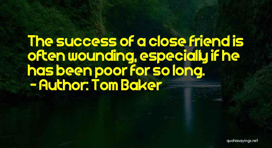 Tom Baker Quotes: The Success Of A Close Friend Is Often Wounding, Especially If He Has Been Poor For So Long.