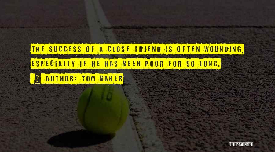 Tom Baker Quotes: The Success Of A Close Friend Is Often Wounding, Especially If He Has Been Poor For So Long.