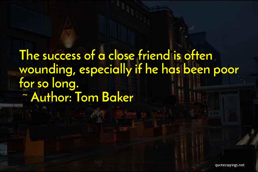 Tom Baker Quotes: The Success Of A Close Friend Is Often Wounding, Especially If He Has Been Poor For So Long.