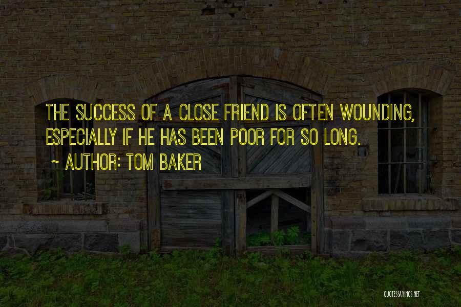 Tom Baker Quotes: The Success Of A Close Friend Is Often Wounding, Especially If He Has Been Poor For So Long.