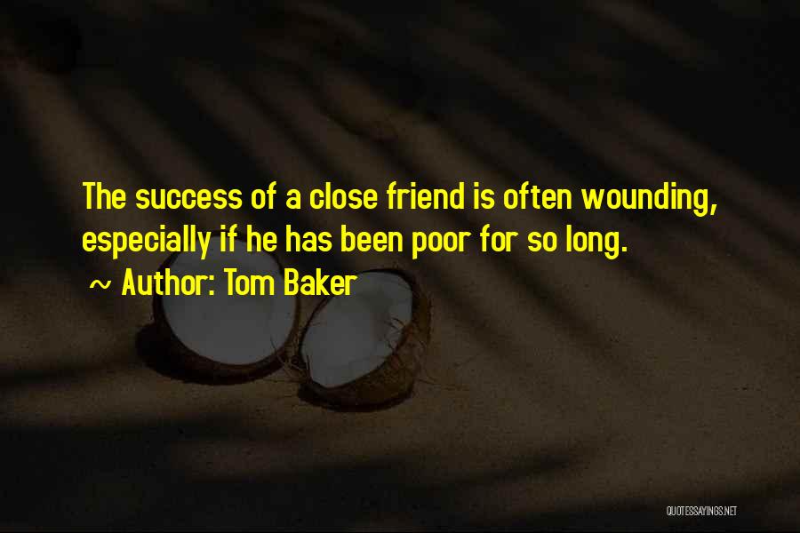 Tom Baker Quotes: The Success Of A Close Friend Is Often Wounding, Especially If He Has Been Poor For So Long.