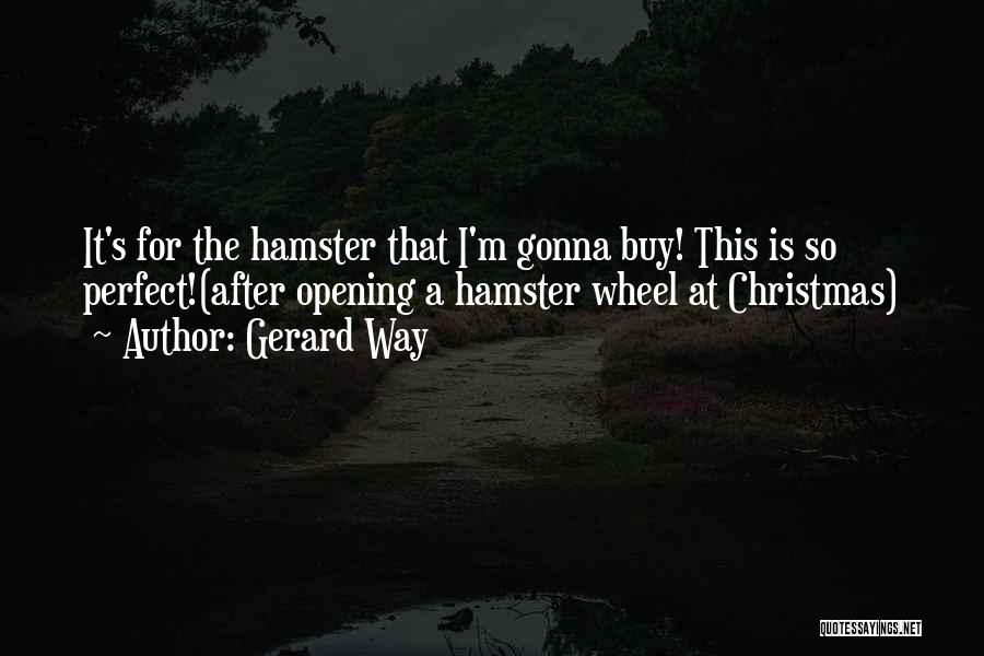 Gerard Way Quotes: It's For The Hamster That I'm Gonna Buy! This Is So Perfect!(after Opening A Hamster Wheel At Christmas)