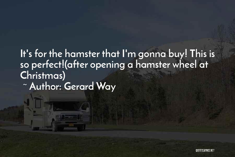 Gerard Way Quotes: It's For The Hamster That I'm Gonna Buy! This Is So Perfect!(after Opening A Hamster Wheel At Christmas)