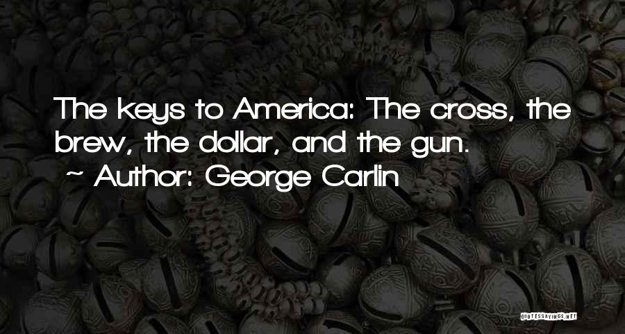 George Carlin Quotes: The Keys To America: The Cross, The Brew, The Dollar, And The Gun.