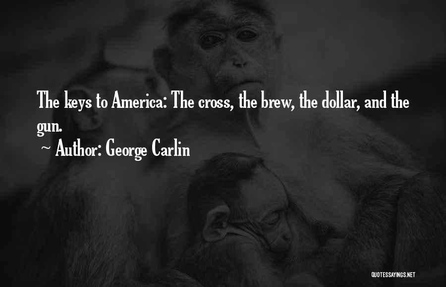George Carlin Quotes: The Keys To America: The Cross, The Brew, The Dollar, And The Gun.