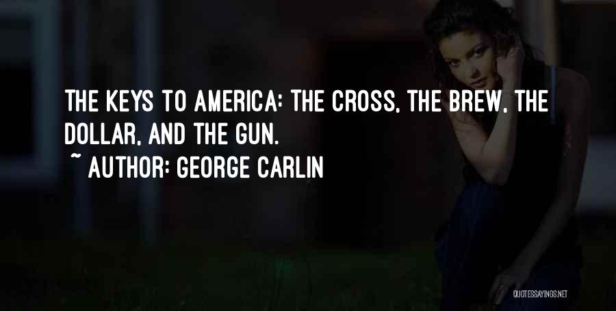 George Carlin Quotes: The Keys To America: The Cross, The Brew, The Dollar, And The Gun.