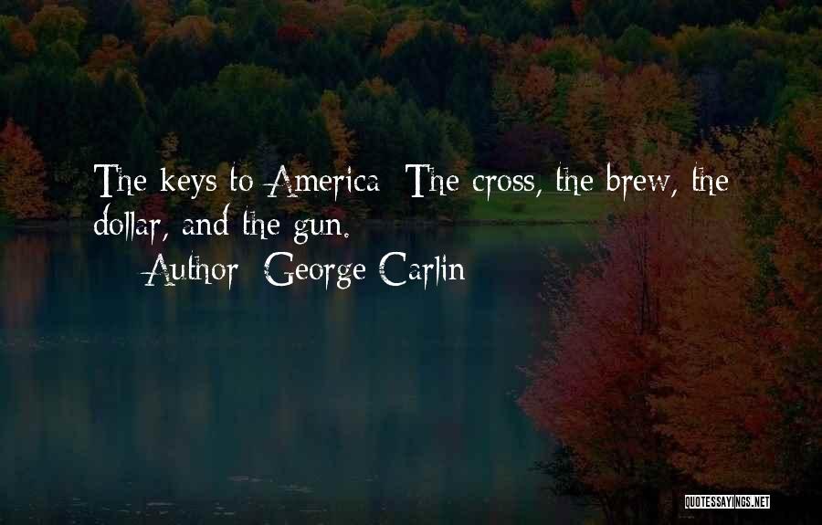 George Carlin Quotes: The Keys To America: The Cross, The Brew, The Dollar, And The Gun.