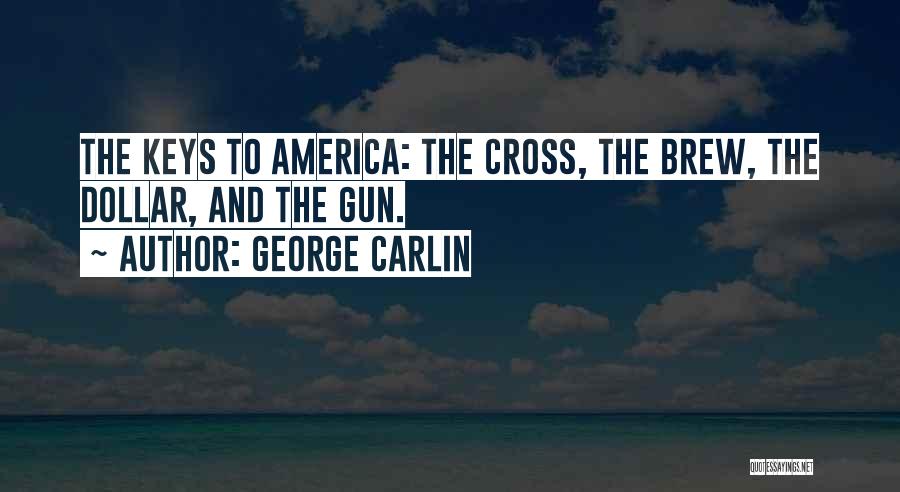 George Carlin Quotes: The Keys To America: The Cross, The Brew, The Dollar, And The Gun.