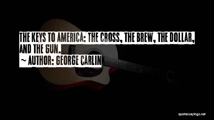 George Carlin Quotes: The Keys To America: The Cross, The Brew, The Dollar, And The Gun.
