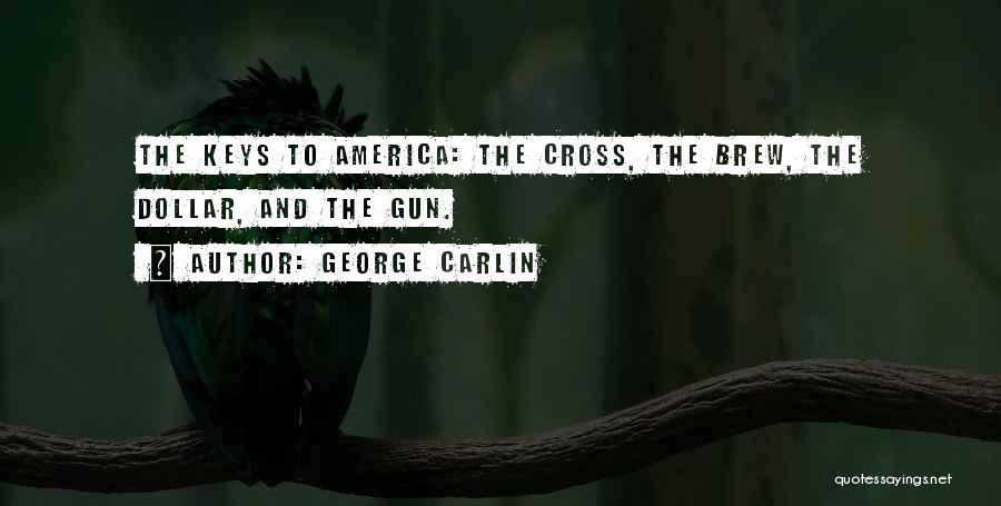 George Carlin Quotes: The Keys To America: The Cross, The Brew, The Dollar, And The Gun.