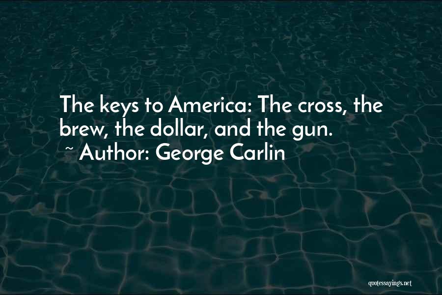 George Carlin Quotes: The Keys To America: The Cross, The Brew, The Dollar, And The Gun.