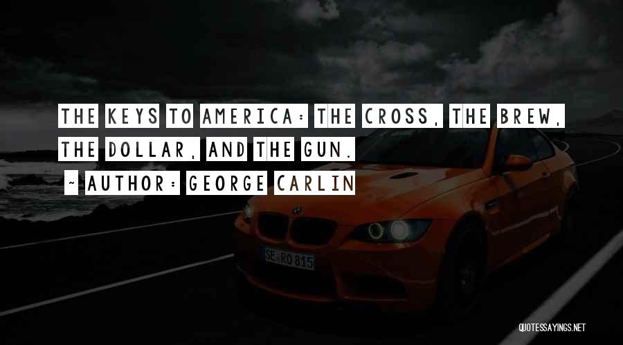 George Carlin Quotes: The Keys To America: The Cross, The Brew, The Dollar, And The Gun.