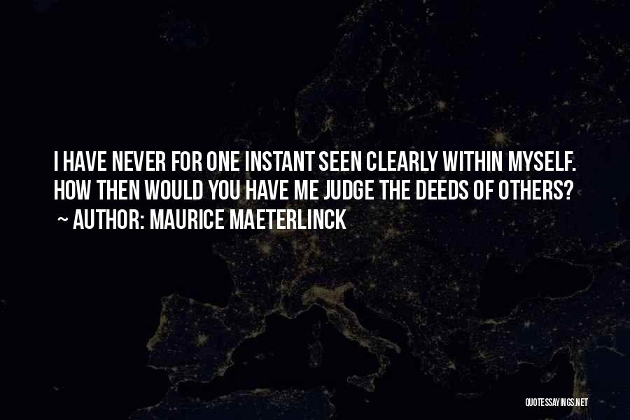 Maurice Maeterlinck Quotes: I Have Never For One Instant Seen Clearly Within Myself. How Then Would You Have Me Judge The Deeds Of