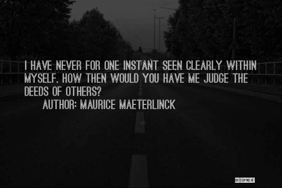 Maurice Maeterlinck Quotes: I Have Never For One Instant Seen Clearly Within Myself. How Then Would You Have Me Judge The Deeds Of