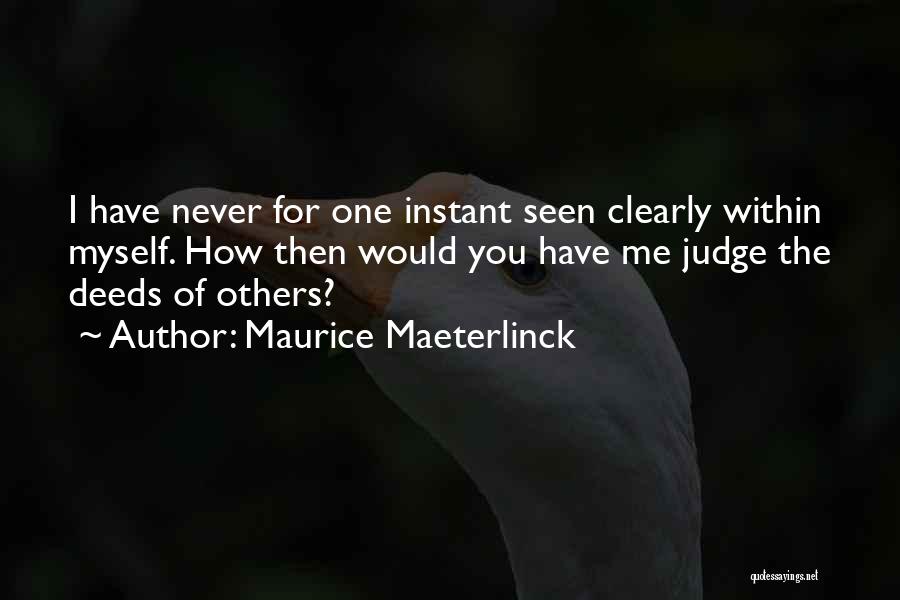 Maurice Maeterlinck Quotes: I Have Never For One Instant Seen Clearly Within Myself. How Then Would You Have Me Judge The Deeds Of