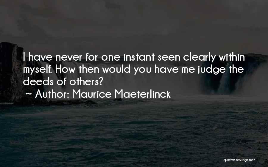 Maurice Maeterlinck Quotes: I Have Never For One Instant Seen Clearly Within Myself. How Then Would You Have Me Judge The Deeds Of