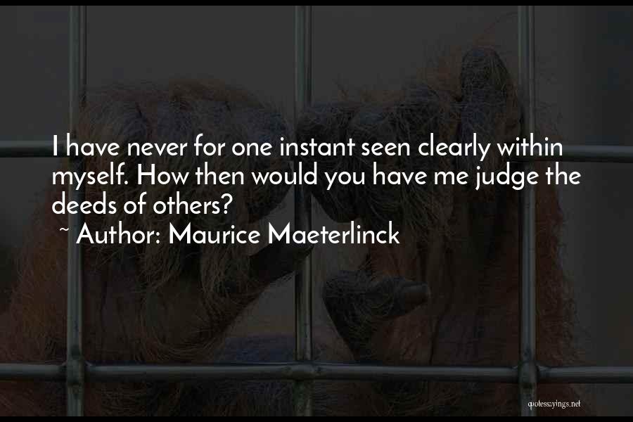 Maurice Maeterlinck Quotes: I Have Never For One Instant Seen Clearly Within Myself. How Then Would You Have Me Judge The Deeds Of