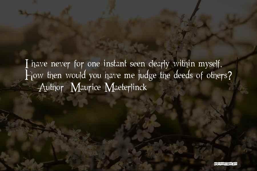 Maurice Maeterlinck Quotes: I Have Never For One Instant Seen Clearly Within Myself. How Then Would You Have Me Judge The Deeds Of