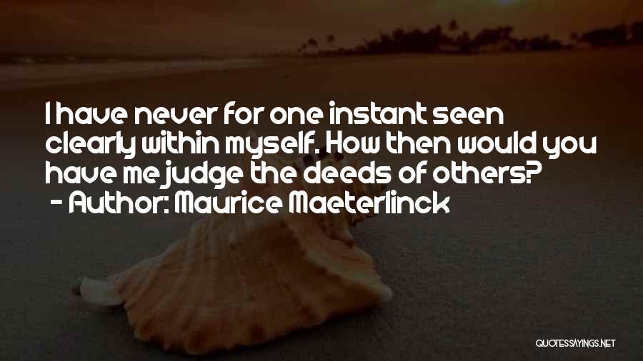 Maurice Maeterlinck Quotes: I Have Never For One Instant Seen Clearly Within Myself. How Then Would You Have Me Judge The Deeds Of