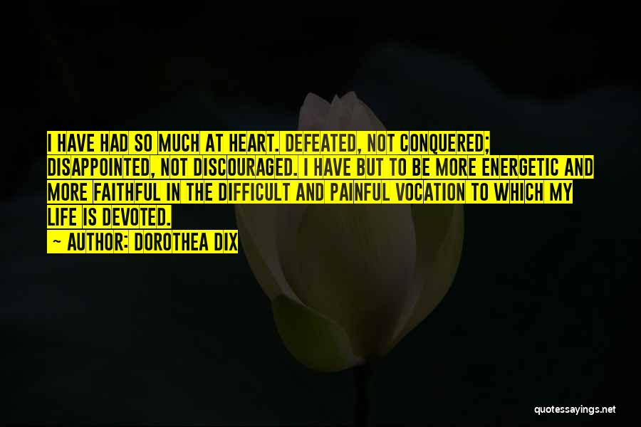 Dorothea Dix Quotes: I Have Had So Much At Heart. Defeated, Not Conquered; Disappointed, Not Discouraged. I Have But To Be More Energetic