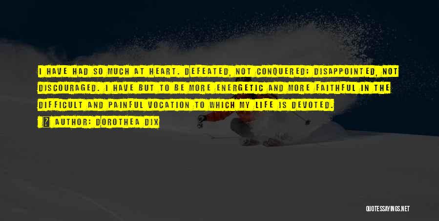 Dorothea Dix Quotes: I Have Had So Much At Heart. Defeated, Not Conquered; Disappointed, Not Discouraged. I Have But To Be More Energetic