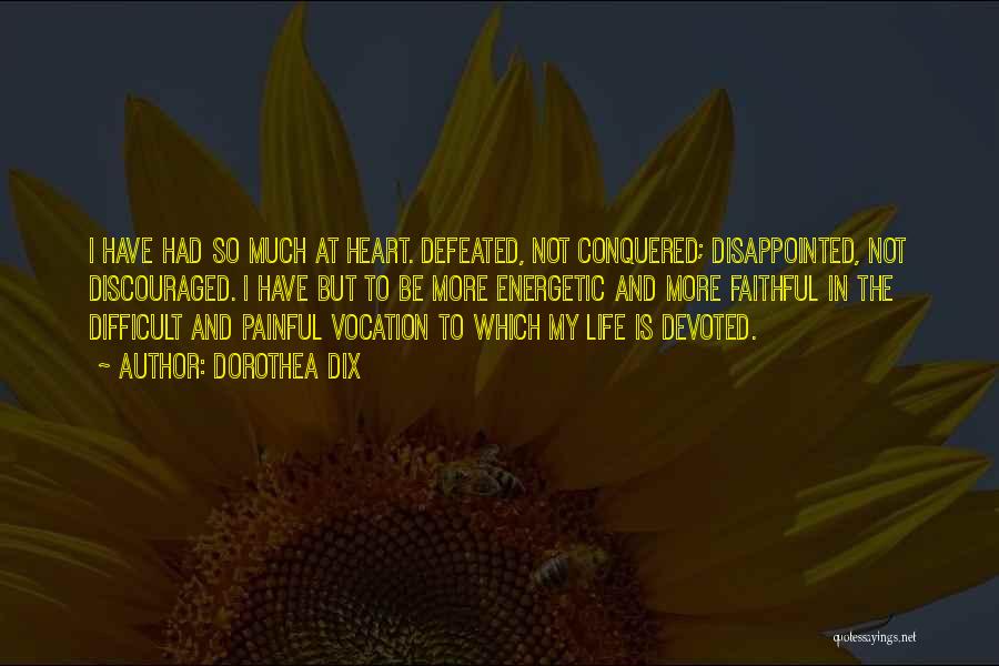 Dorothea Dix Quotes: I Have Had So Much At Heart. Defeated, Not Conquered; Disappointed, Not Discouraged. I Have But To Be More Energetic