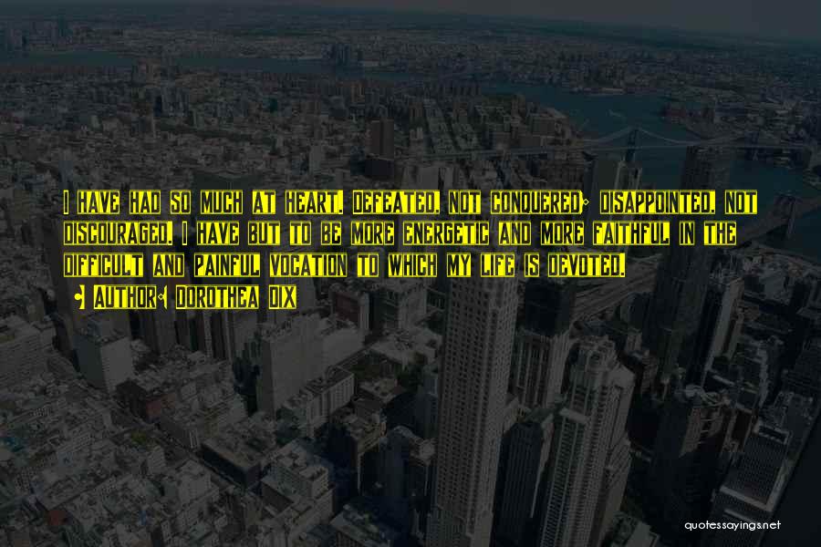 Dorothea Dix Quotes: I Have Had So Much At Heart. Defeated, Not Conquered; Disappointed, Not Discouraged. I Have But To Be More Energetic