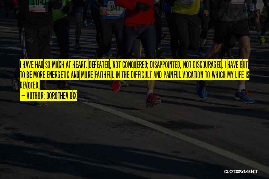 Dorothea Dix Quotes: I Have Had So Much At Heart. Defeated, Not Conquered; Disappointed, Not Discouraged. I Have But To Be More Energetic