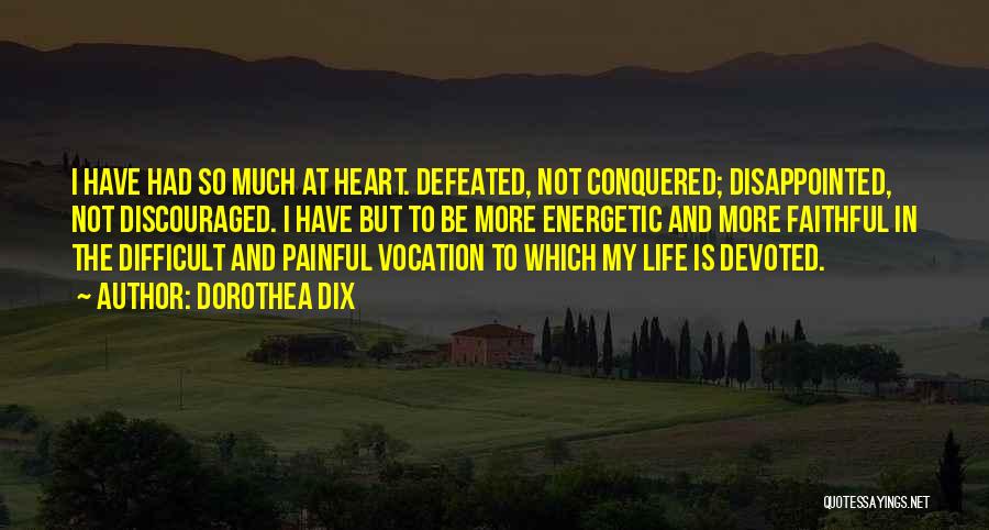 Dorothea Dix Quotes: I Have Had So Much At Heart. Defeated, Not Conquered; Disappointed, Not Discouraged. I Have But To Be More Energetic