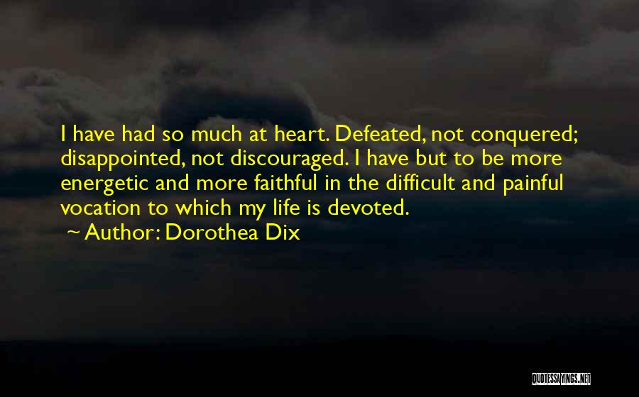 Dorothea Dix Quotes: I Have Had So Much At Heart. Defeated, Not Conquered; Disappointed, Not Discouraged. I Have But To Be More Energetic