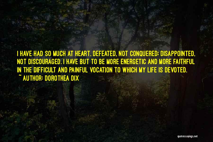 Dorothea Dix Quotes: I Have Had So Much At Heart. Defeated, Not Conquered; Disappointed, Not Discouraged. I Have But To Be More Energetic