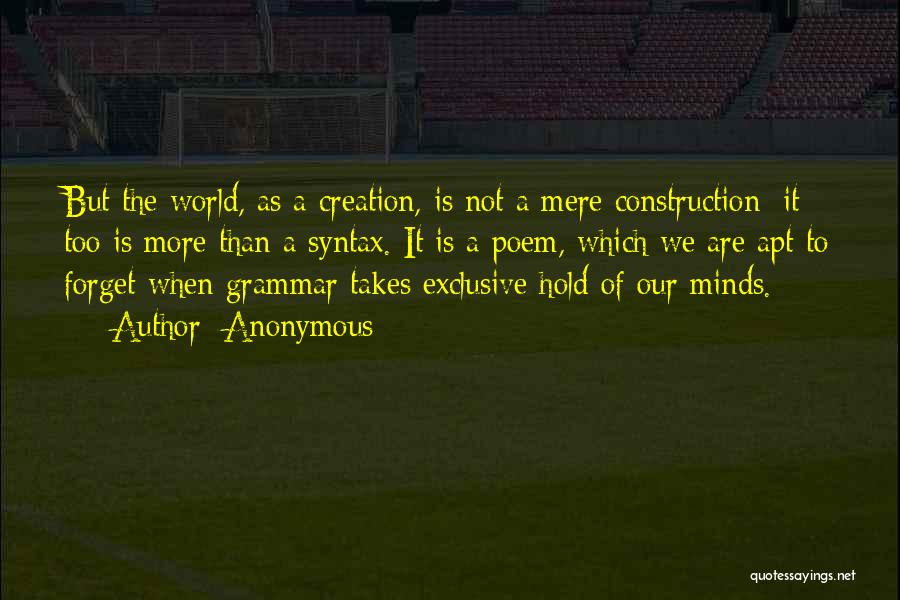 Anonymous Quotes: But The World, As A Creation, Is Not A Mere Construction; It Too Is More Than A Syntax. It Is