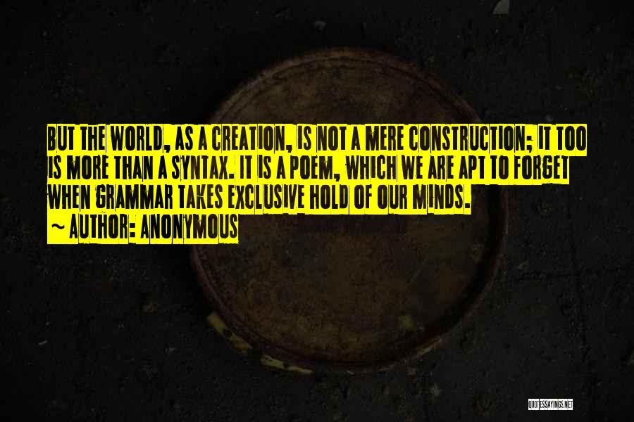 Anonymous Quotes: But The World, As A Creation, Is Not A Mere Construction; It Too Is More Than A Syntax. It Is