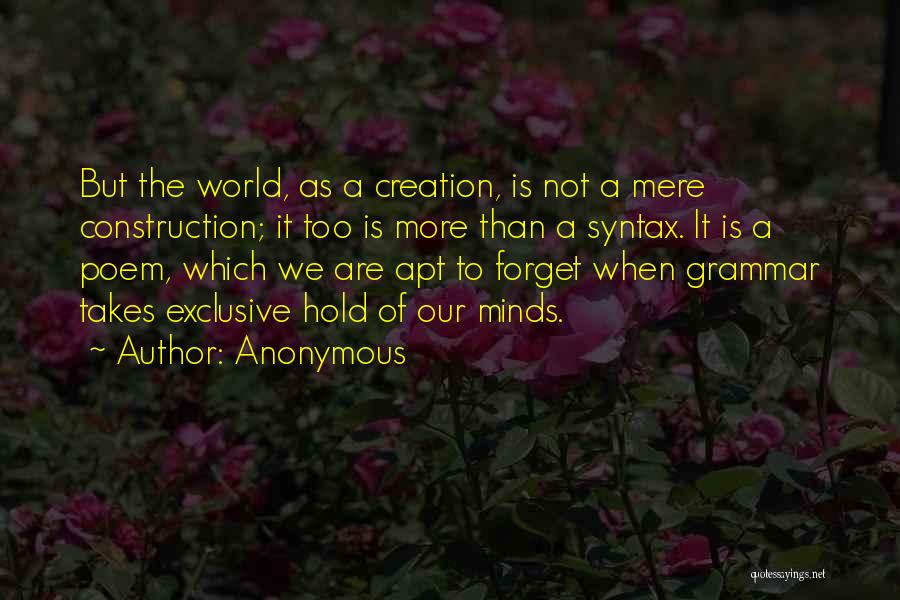 Anonymous Quotes: But The World, As A Creation, Is Not A Mere Construction; It Too Is More Than A Syntax. It Is