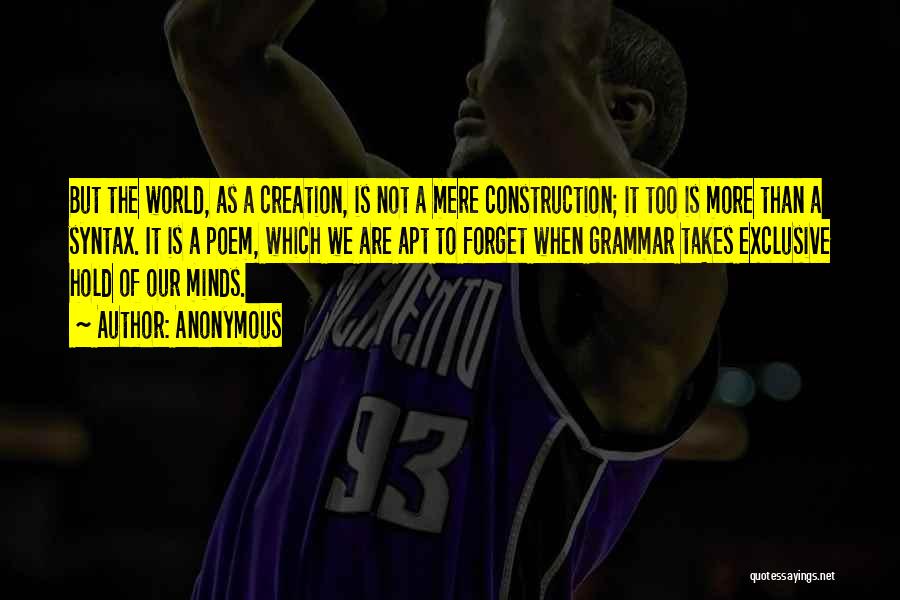Anonymous Quotes: But The World, As A Creation, Is Not A Mere Construction; It Too Is More Than A Syntax. It Is