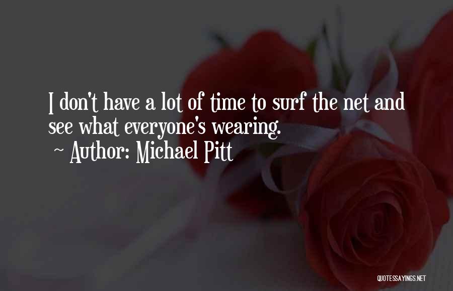 Michael Pitt Quotes: I Don't Have A Lot Of Time To Surf The Net And See What Everyone's Wearing.
