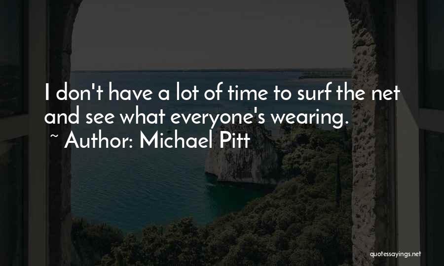Michael Pitt Quotes: I Don't Have A Lot Of Time To Surf The Net And See What Everyone's Wearing.
