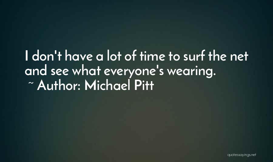 Michael Pitt Quotes: I Don't Have A Lot Of Time To Surf The Net And See What Everyone's Wearing.