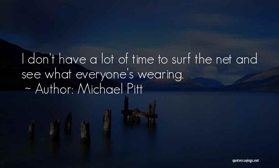 Michael Pitt Quotes: I Don't Have A Lot Of Time To Surf The Net And See What Everyone's Wearing.