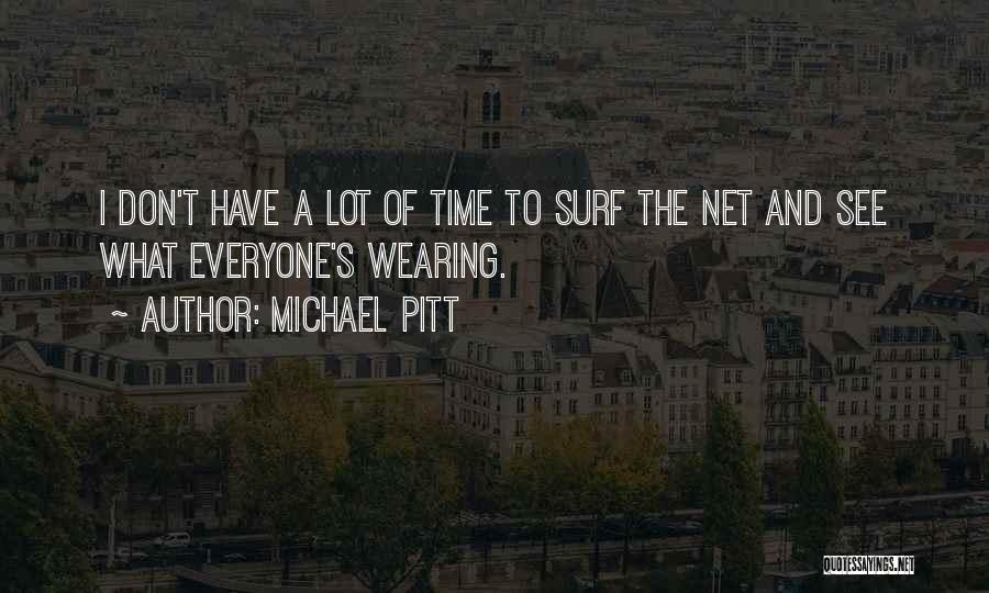 Michael Pitt Quotes: I Don't Have A Lot Of Time To Surf The Net And See What Everyone's Wearing.