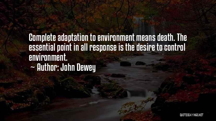 John Dewey Quotes: Complete Adaptation To Environment Means Death. The Essential Point In All Response Is The Desire To Control Environment.