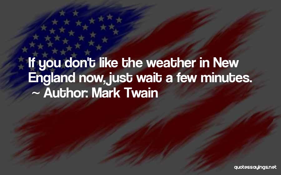 Mark Twain Quotes: If You Don't Like The Weather In New England Now, Just Wait A Few Minutes.