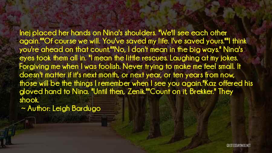 Leigh Bardugo Quotes: Inej Placed Her Hands On Nina's Shoulders. We'll See Each Other Again.of Course We Will. You've Saved My Life. I've