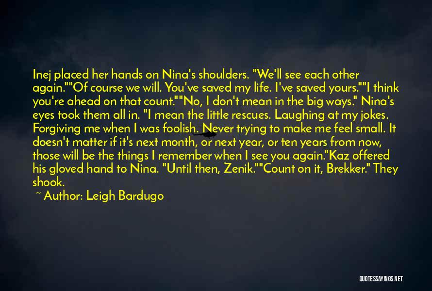 Leigh Bardugo Quotes: Inej Placed Her Hands On Nina's Shoulders. We'll See Each Other Again.of Course We Will. You've Saved My Life. I've