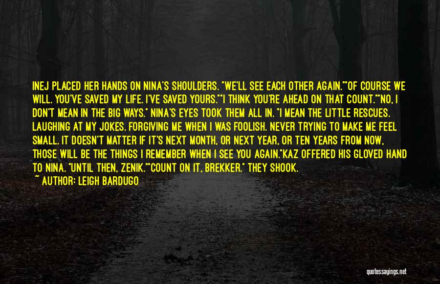 Leigh Bardugo Quotes: Inej Placed Her Hands On Nina's Shoulders. We'll See Each Other Again.of Course We Will. You've Saved My Life. I've